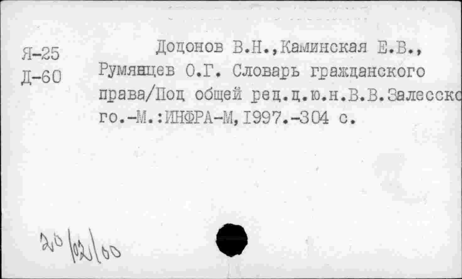 ﻿Додонов В.И.,Каминская В.В., Румянцев О.Г. Словарь гражданского права/Под общей ред.д.ю.н.В.В.Зале* го.-М.:ИНФРА-М,1997.-304 с.
